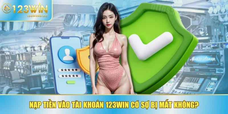 Nạp tiền vào tài khoản 123WIN có sợ bị mất không?